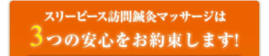 スリーピース訪問鍼灸マッサージは3つの安心をお約束します!
