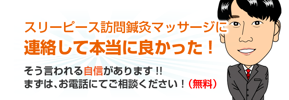 スリーピース訪問鍼灸マッサージに連絡して本当に良かった!そう言われる自信があります!!まずは、お電話にてご相談ください！（無料）
